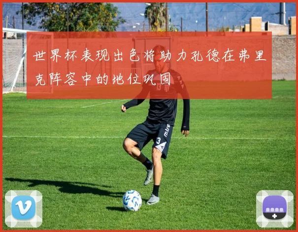 世界杯表现出色将助力孔德在弗里克阵容中的地位巩固