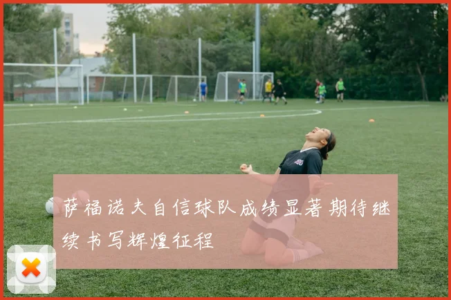 萨福诺夫自信球队成绩显著期待继续书写辉煌征程