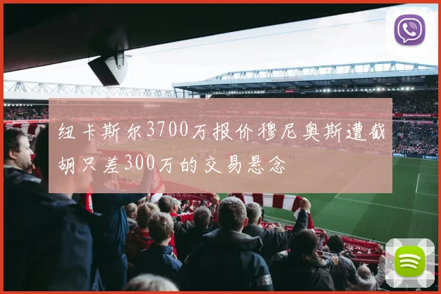 纽卡斯尔3700万报价穆尼奥斯遭截胡只差300万的交易悬念