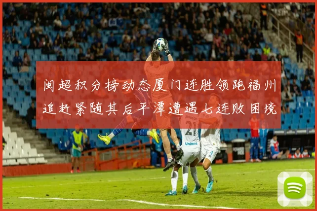 闽超积分榜动态厦门连胜领跑福州追赶紧随其后平潭遭遇七连败困境