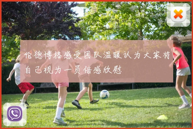 伦德博格感受团队温暖认为大家将自己视为一员倍感欣慰