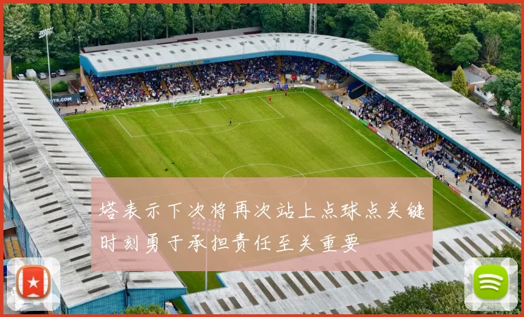 塔表示下次将再次站上点球点关键时刻勇于承担责任至关重要